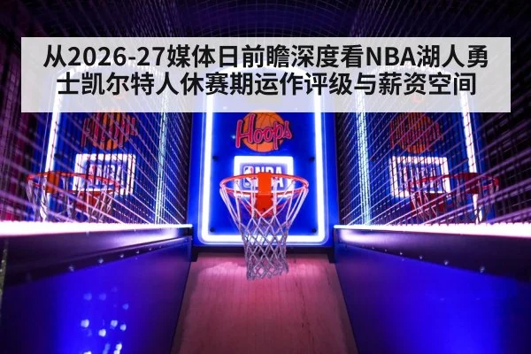从2026-27媒体日前瞻深度看NBA湖人勇士凯尔特人休赛期运作评级与薪资空间