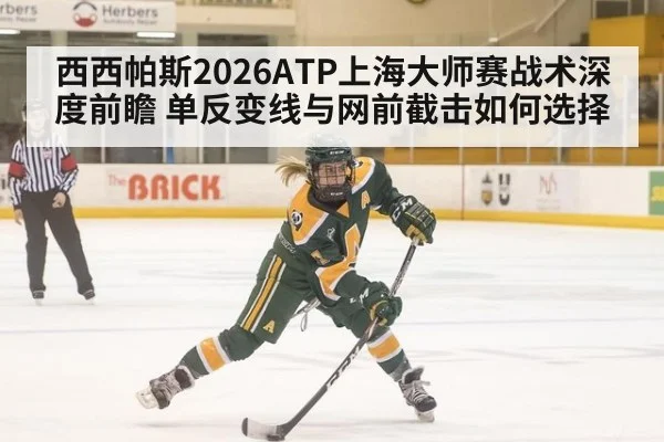 西西帕斯2026ATP上海大师赛战术深度前瞻 单反变线与网前截击如何选择